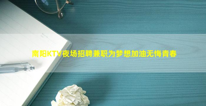 南阳KTV夜场招聘兼职为梦想加油无悔青春